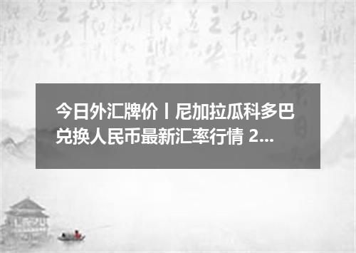 今日外汇牌价丨尼加拉瓜科多巴 兑换人民币最新汇率行情 2026年05月08日