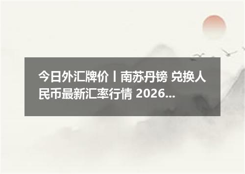 今日外汇牌价丨南苏丹镑 兑换人民币最新汇率行情 2026年05月09日