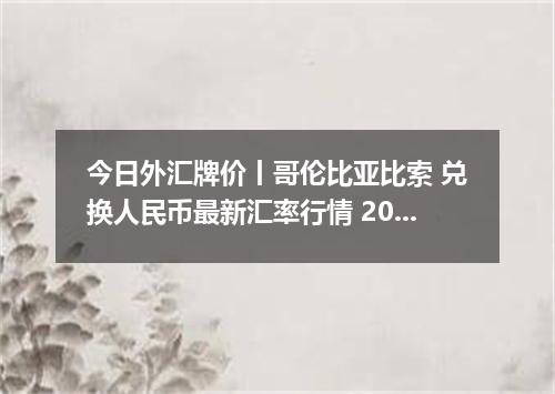 今日外汇牌价丨哥伦比亚比索 兑换人民币最新汇率行情 2026年05月09日