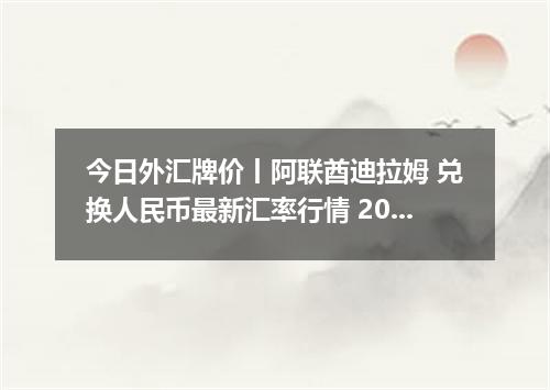 今日外汇牌价丨阿联酋迪拉姆 兑换人民币最新汇率行情 2026年05月09日