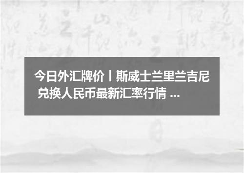 今日外汇牌价丨斯威士兰里兰吉尼 兑换人民币最新汇率行情 2026年05月09日