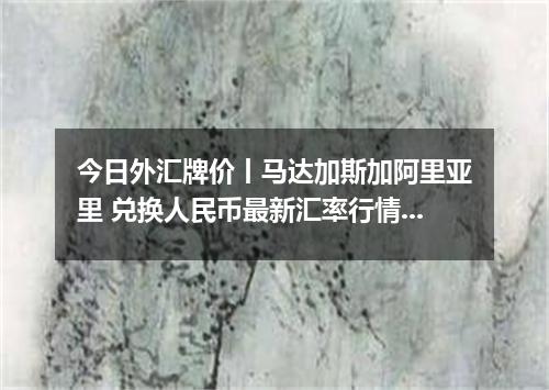 今日外汇牌价丨马达加斯加阿里亚里 兑换人民币最新汇率行情 2026年05月09日