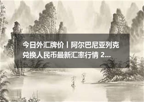 今日外汇牌价丨阿尔巴尼亚列克 兑换人民币最新汇率行情 2026年05月09日