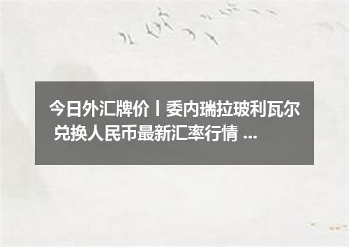 今日外汇牌价丨委内瑞拉玻利瓦尔 兑换人民币最新汇率行情 2026年05月10日