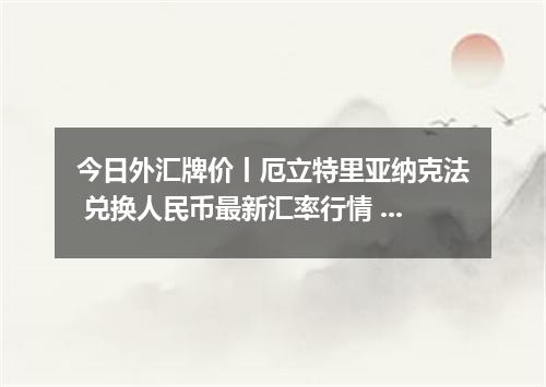 今日外汇牌价丨厄立特里亚纳克法 兑换人民币最新汇率行情 2026年05月10日