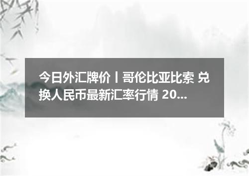 今日外汇牌价丨哥伦比亚比索 兑换人民币最新汇率行情 2026年05月10日
