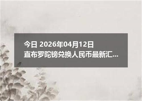 今日 2026年04月12日 直布罗陀镑兑换人民币最新汇率行情