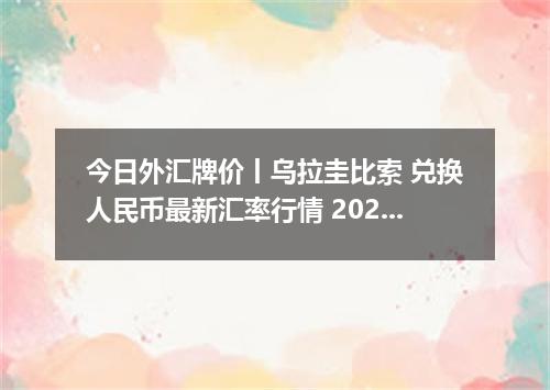 今日外汇牌价丨乌拉圭比索 兑换人民币最新汇率行情 2026年05月10日