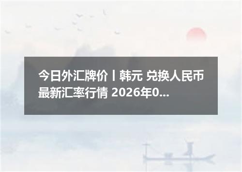 今日外汇牌价丨韩元 兑换人民币最新汇率行情 2026年05月10日