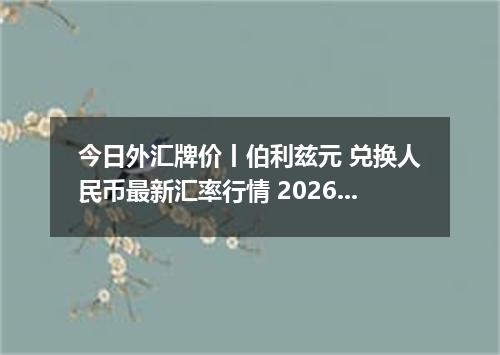 今日外汇牌价丨伯利兹元 兑换人民币最新汇率行情 2026年05月11日