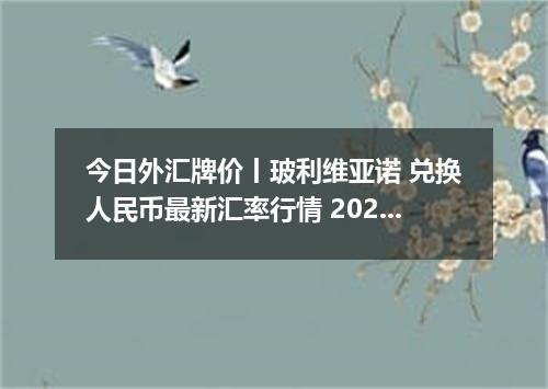 今日外汇牌价丨玻利维亚诺 兑换人民币最新汇率行情 2026年05月11日