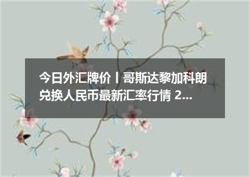 今日外汇牌价丨哥斯达黎加科朗 兑换人民币最新汇率行情 2026年05月11日