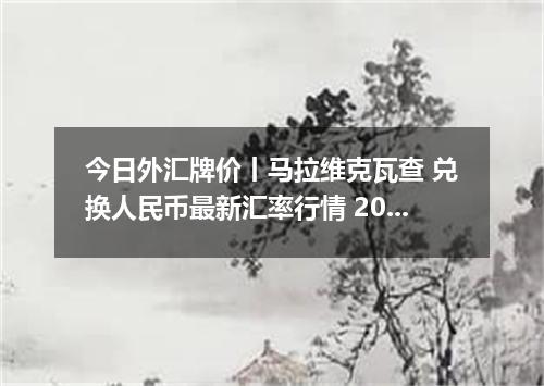 今日外汇牌价丨马拉维克瓦查 兑换人民币最新汇率行情 2026年05月11日
