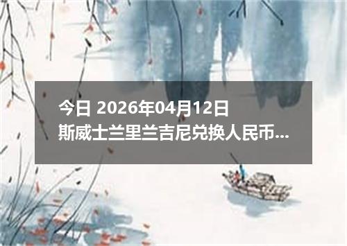 今日 2026年04月12日 斯威士兰里兰吉尼兑换人民币最新汇率行情