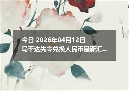 今日 2026年04月12日 乌干达先令兑换人民币最新汇率行情