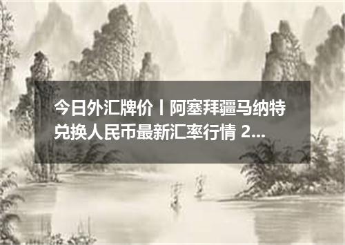 今日外汇牌价丨阿塞拜疆马纳特 兑换人民币最新汇率行情 2026年05月12日