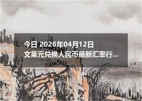 今日 2026年04月12日 文莱元兑换人民币最新汇率行情