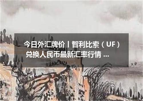 今日外汇牌价丨智利比索（UF） 兑换人民币最新汇率行情 2026年05月12日