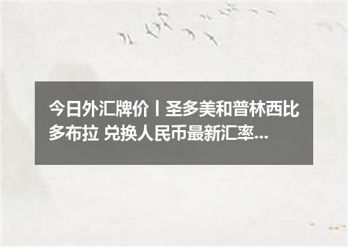 今日外汇牌价丨圣多美和普林西比多布拉 兑换人民币最新汇率行情 2026年05月12日