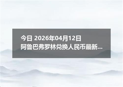 今日 2026年04月12日 阿鲁巴弗罗林兑换人民币最新汇率行情