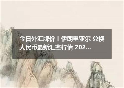 今日外汇牌价丨伊朗里亚尔 兑换人民币最新汇率行情 2026年05月13日