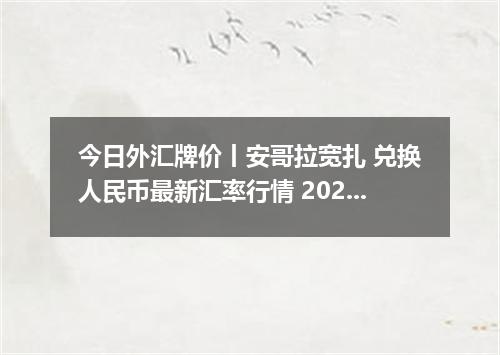 今日外汇牌价丨安哥拉宽扎 兑换人民币最新汇率行情 2026年05月13日