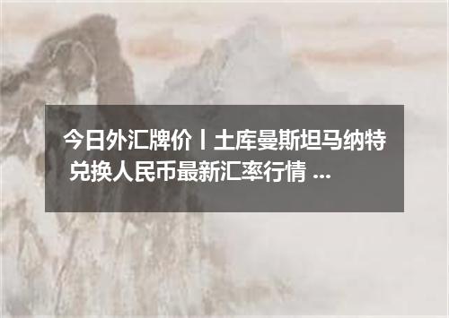 今日外汇牌价丨土库曼斯坦马纳特 兑换人民币最新汇率行情 2026年05月13日