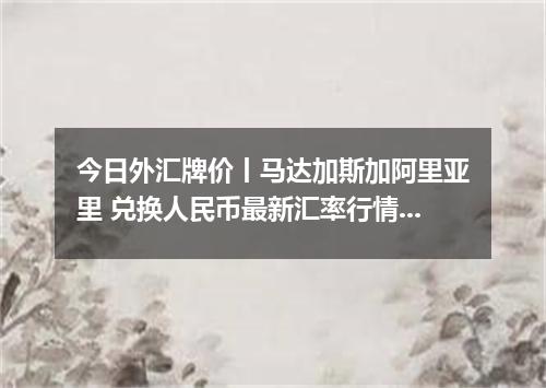 今日外汇牌价丨马达加斯加阿里亚里 兑换人民币最新汇率行情 2026年05月13日