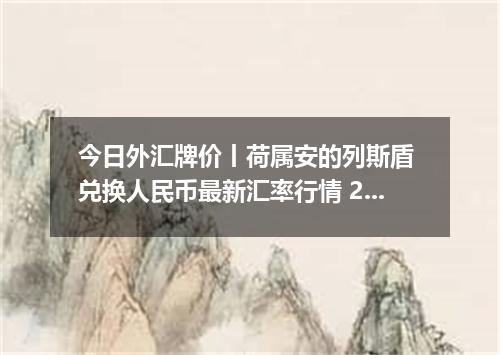 今日外汇牌价丨荷属安的列斯盾 兑换人民币最新汇率行情 2026年05月13日