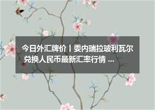 今日外汇牌价丨委内瑞拉玻利瓦尔 兑换人民币最新汇率行情 2026年05月13日