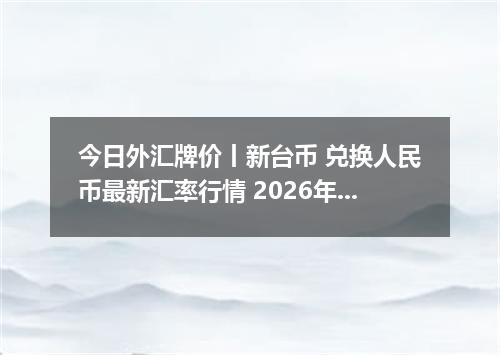 今日外汇牌价丨新台币 兑换人民币最新汇率行情 2026年05月14日