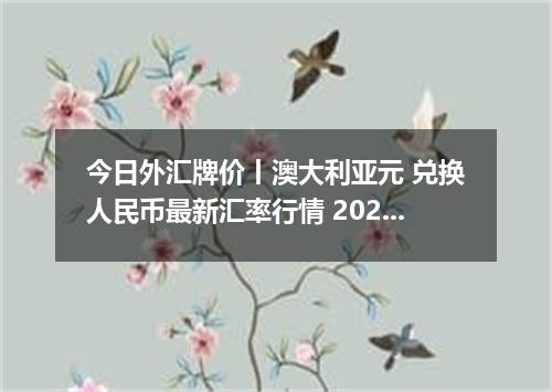 今日外汇牌价丨澳大利亚元 兑换人民币最新汇率行情 2026年05月14日