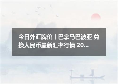 今日外汇牌价丨巴拿马巴波亚 兑换人民币最新汇率行情 2026年05月14日