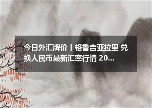今日外汇牌价丨格鲁吉亚拉里 兑换人民币最新汇率行情 2026年05月14日