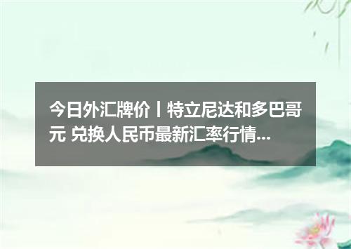 今日外汇牌价丨特立尼达和多巴哥元 兑换人民币最新汇率行情 2026年05月14日