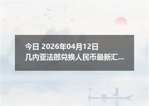 今日 2026年04月12日 几内亚法郎兑换人民币最新汇率行情