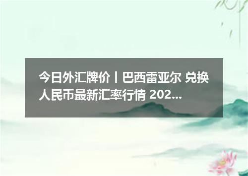 今日外汇牌价丨巴西雷亚尔 兑换人民币最新汇率行情 2026年05月15日