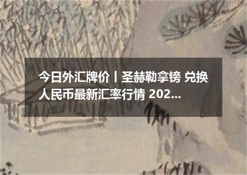 今日外汇牌价丨圣赫勒拿镑 兑换人民币最新汇率行情 2026年05月15日