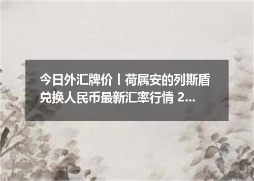 今日外汇牌价丨荷属安的列斯盾 兑换人民币最新汇率行情 2026年05月15日