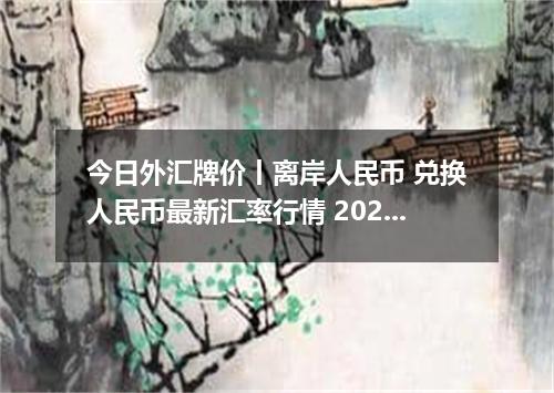 今日外汇牌价丨离岸人民币 兑换人民币最新汇率行情 2026年05月15日