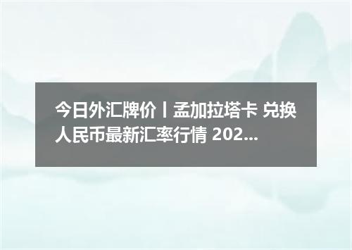 今日外汇牌价丨孟加拉塔卡 兑换人民币最新汇率行情 2026年05月15日