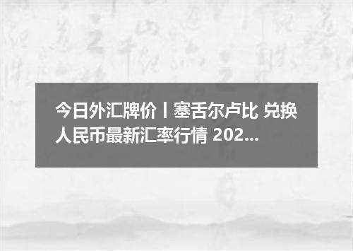 今日外汇牌价丨塞舌尔卢比 兑换人民币最新汇率行情 2026年05月15日