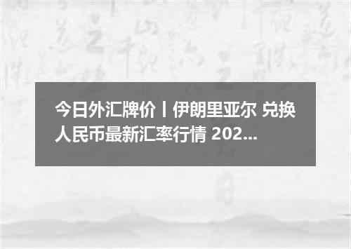 今日外汇牌价丨伊朗里亚尔 兑换人民币最新汇率行情 2026年05月15日
