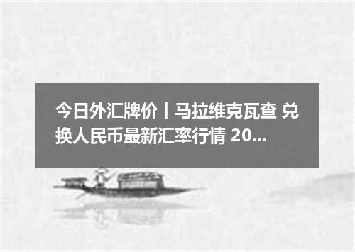 今日外汇牌价丨马拉维克瓦查 兑换人民币最新汇率行情 2026年05月16日