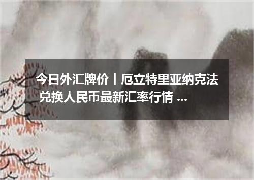 今日外汇牌价丨厄立特里亚纳克法 兑换人民币最新汇率行情 2026年05月16日