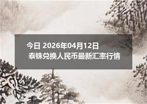 今日 2026年04月12日 泰铢兑换人民币最新汇率行情