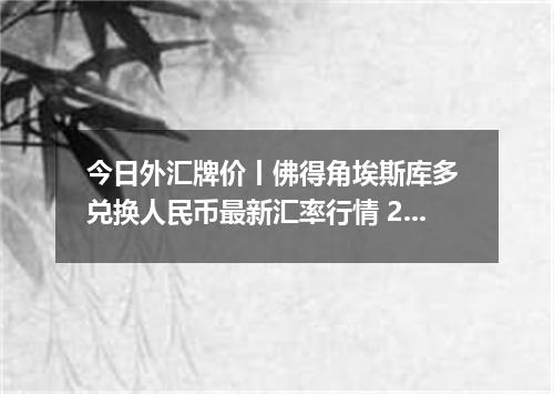 今日外汇牌价丨佛得角埃斯库多 兑换人民币最新汇率行情 2026年05月16日