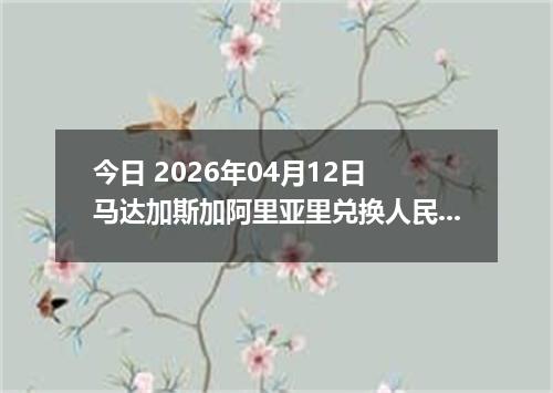 今日 2026年04月12日 马达加斯加阿里亚里兑换人民币最新汇率行情