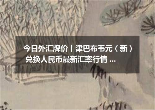 今日外汇牌价丨津巴布韦元（新） 兑换人民币最新汇率行情 2026年05月16日