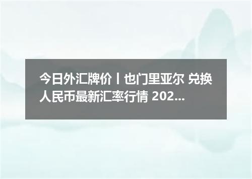 今日外汇牌价丨也门里亚尔 兑换人民币最新汇率行情 2026年05月17日
